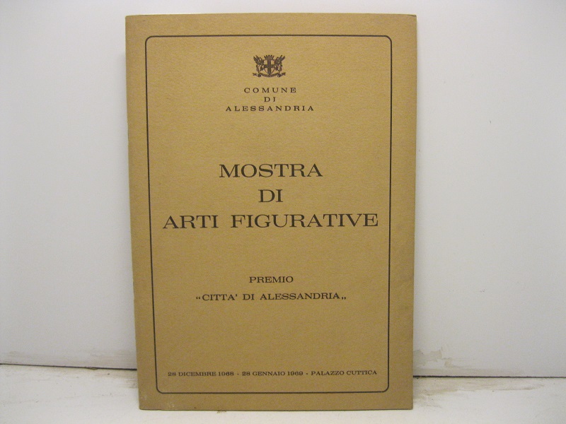 Mostra di arti figurative. Premio Città di Alessandria. 28 dicembre 1968 - 28 gennaio 1969 - Palazzo Cuttica.